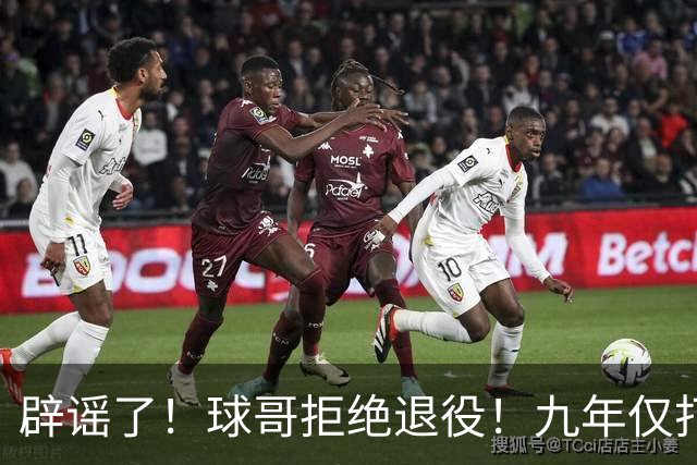 辟谣了！球哥拒绝退役！九年仅打322场比赛